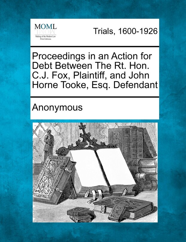 Proceedings In An Action For Debt Between The Rt. Hon. C.j. Fox, Plaintiff, And John Horne Tooke, Esq. Defendant