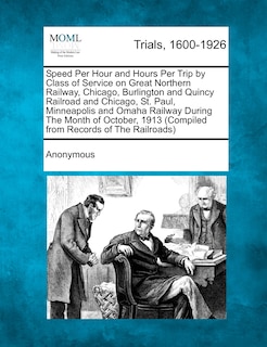 Couverture_Speed Per Hour And Hours Per Trip By Class Of Service On Great Northern Railway, Chicago, Burlington And Quincy Railroad And Chicago, St. Paul, Minneapolis And Omaha Railway During The Month Of October, 1913 (compiled From Records Of The Railroads)