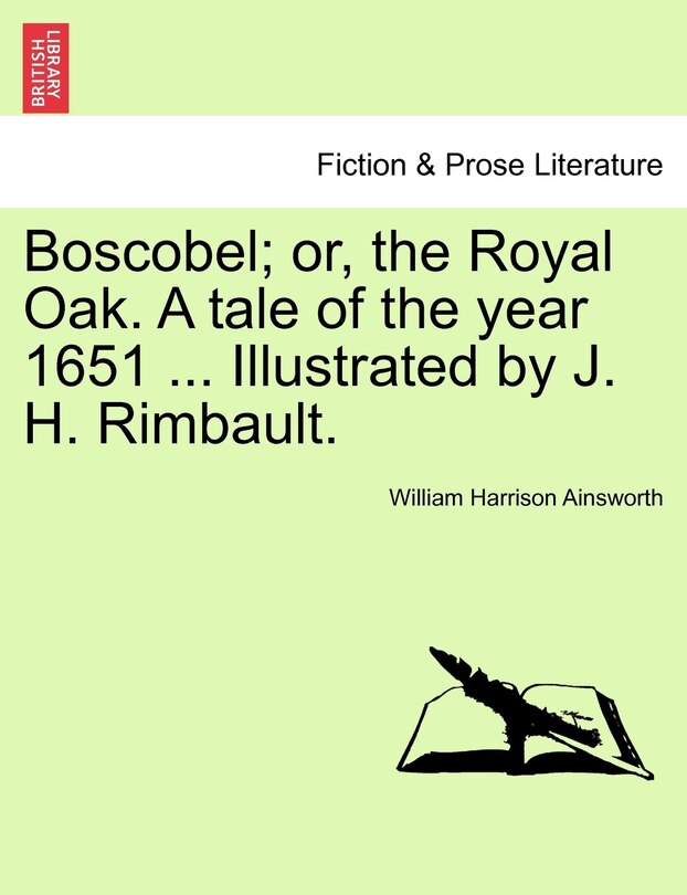 Boscobel; Or, The Royal Oak. A Tale Of The Year 1651 ... Illustrated By J. H. Rimbault.