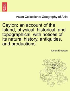 Front cover_Ceylon; An Account Of The Island, Physical, Historical, And Topographical, With Notices Of Its Natural History, Antiquities, And Productions.