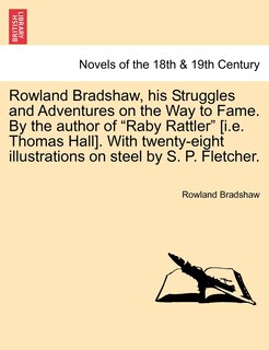 Front cover_Rowland Bradshaw, His Struggles and Adventures on the Way to Fame. by the Author of Raby Rattler [I.E. Thomas Hall]. with Twenty-Eight Illustrations