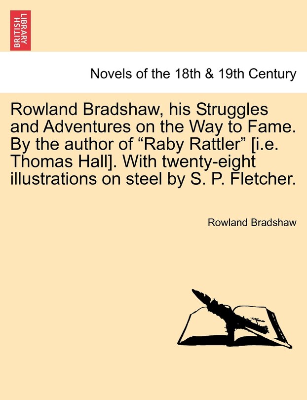 Front cover_Rowland Bradshaw, His Struggles and Adventures on the Way to Fame. by the Author of Raby Rattler [I.E. Thomas Hall]. with Twenty-Eight Illustrations