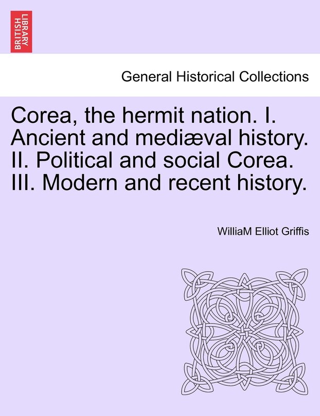 Front cover_Corea, The Hermit Nation. I. Ancient And Mediæval History. Ii. Political And Social Corea. Iii. Modern And Recent History.