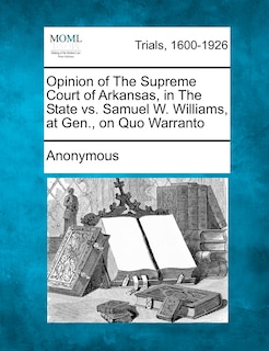 Front cover_Opinion Of The Supreme Court Of Arkansas, In The State Vs. Samuel W. Williams, At Gen., On Quo Warranto
