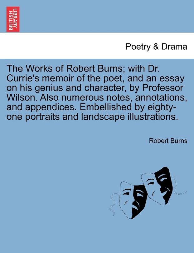 The Works Of Robert Burns; With Dr. Currie's Memoir Of The Poet, And An Essay On His Genius And Character, By Professor Wilson. Also Numerous Notes, Annotations, And Appendices. Embellished By Eighty-one Portraits And Landscape Illustrations.