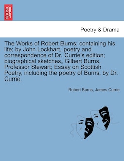 Front cover_The Works Of Robert Burns; Containing His Life; By John Lockhart, Poetry And Correspondence Of Dr. Currie's Edition; Biographical Sketches, Gilbert Burns, Professor Stewart; Essay On Scottish Poetry, Including The Poetry Of Burns, By Dr. Currie.