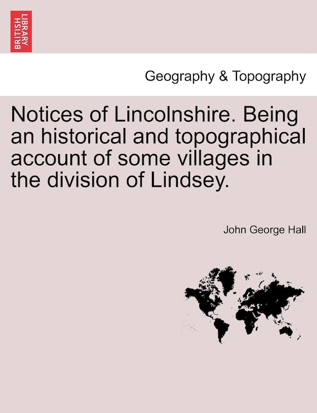 Notices Of Lincolnshire. Being An Historical And Topographical Account Of Some Villages In The Division Of Lindsey.