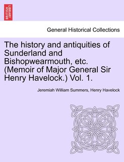 Couverture_The History And Antiquities Of Sunderland And Bishopwearmouth, Etc. (memoir Of Major General Sir Henry Havelock.) Vol. 1.