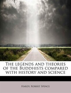 Front cover_The Legends And Theories Of The Buddhists Compared With History And Science