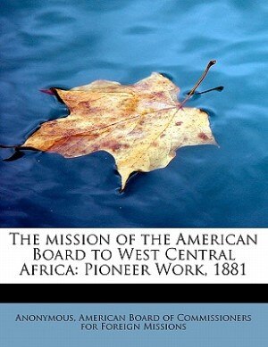 The Mission Of The American Board To West Central Africa: Pioneer Work, 1881