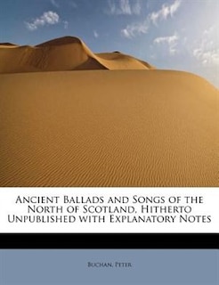 Ancient Ballads And Songs Of The North Of Scotland, Hitherto Unpublished With Explanatory Notes