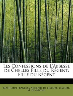 Les Confessions De L'abbesse De Chelles Fille Du Régent: Fille Du Régent