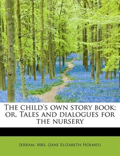 Front cover_The Child's Own Story Book; Or, Tales And Dialogues For The Nursery