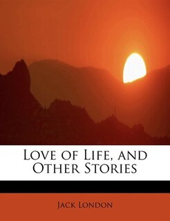 Love Of Life, And Other Stories