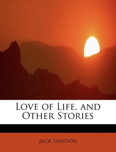 Love Of Life, And Other Stories