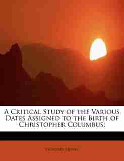 A Critical Study Of The Various Dates Assigned To The Birth Of Christopher Columbus; by Vignaud Henry