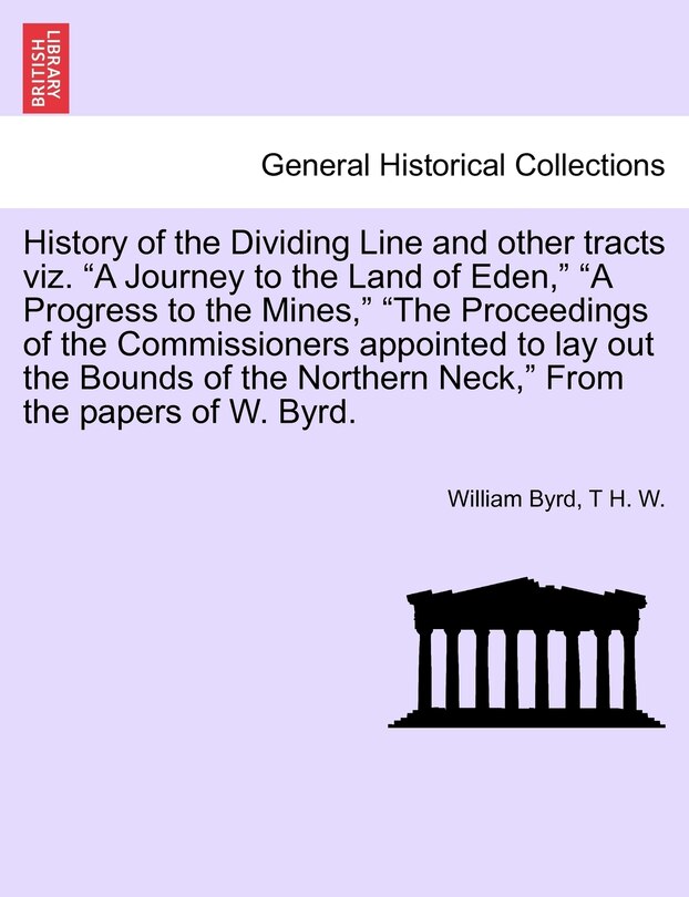 Front cover_History of the Dividing Line and Other Tracts Viz. a Journey to the Land of Eden, a Progress to the Mines, the Proceedings of the Commissioners Appointed to Lay Out the Bounds of the Northern Neck, from the Papers of W. Byrd. Vol. I.