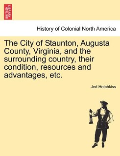 Front cover_The City of Staunton, Augusta County, Virginia, and the surrounding country, their condition, resources and advantages, etc.VOL.I