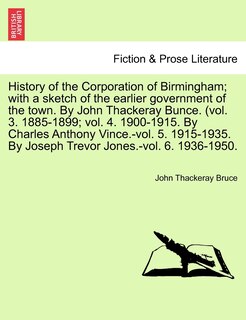 Couverture_History Of The Corporation Of Birmingham; With A Sketch Of The Earlier Government Of The Town. By John Thackeray Bunce. (vol. 3. 1885-1899; Vol. 4. 1900-1915. By Charles Anthony Vince.-vol. 5. 1915-1935. By Joseph Trevor Jones.-vol. 6. 1936-1950.