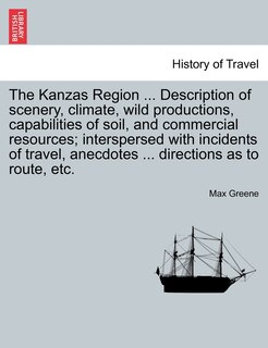 Front cover_The Kanzas Region ... Description Of Scenery, Climate, Wild Productions, Capabilities Of Soil, And Commercial Resources; Interspersed With Incidents Of Travel, Anecdotes ... Directions As To Route, Etc.