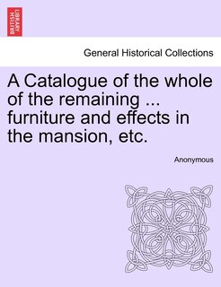 Couverture_A Catalogue Of The Whole Of The Remaining ... Furniture And Effects In The Mansion, Etc.