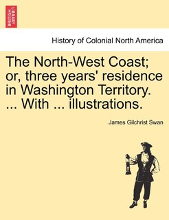 Front cover_The North-west Coast; Or, Three Years' Residence In Washington Territory. ... With ... Illustrations.