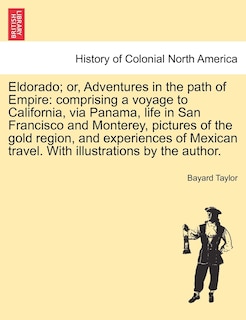Eldorado; or, Adventures in the path of Empire: comprising a voyage to California, via Panama, life in San Francisco and Monterey, pictures of the gold region, and experiences of Mexican travel. With illustrations by the author.