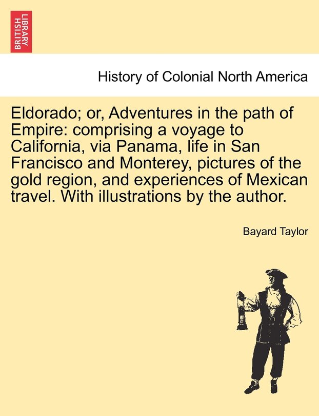 Eldorado; or, Adventures in the path of Empire: comprising a voyage to California, via Panama, life in San Francisco and Monterey, pictures of the gold region, and experiences of Mexican travel. With illustrations by the author.