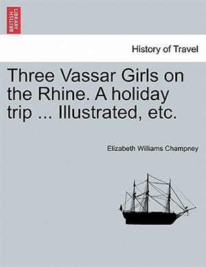 Front cover_Three Vassar Girls On The Rhine. A Holiday Trip ... Illustrated, Etc.