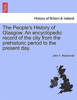 Front cover_The People's History Of Glasgow. An Encyclopedic Record Of The City From The Prehistoric Period To The Present Day.
