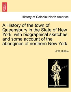 A History Of The Town Of Queensbury In The State Of New York, With Biographical Sketches And Some Account Of The Aborigines Of Northern New York.