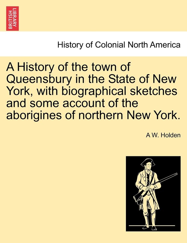A History Of The Town Of Queensbury In The State Of New York, With Biographical Sketches And Some Account Of The Aborigines Of Northern New York.