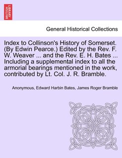 Front cover_Index To Collinson's History Of Somerset. (by Edwin Pearce.) Edited By The Rev. F. W. Weaver ... And The Rev. E. H. Bates ... Including A Supplemental Index To All The Armorial Bearings Mentioned In The Work, Contributed By Lt. Col. J. R. Bramble.