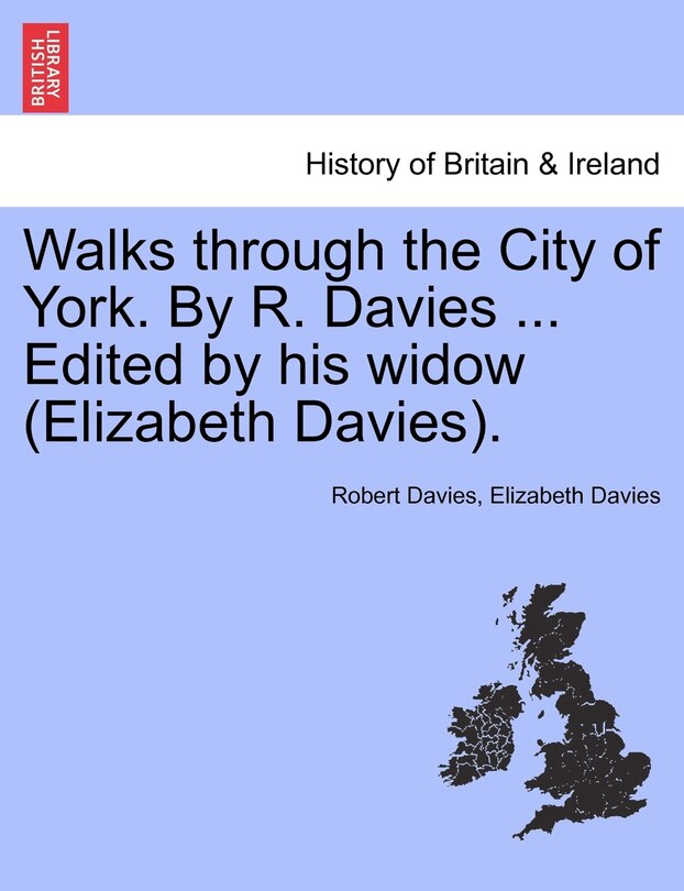 Couverture_Walks Through The City Of York. By R. Davies ... Edited By His Widow (elizabeth Davies).