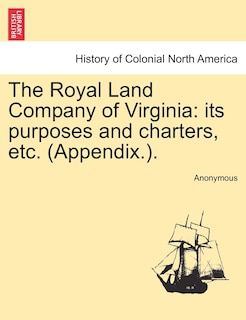 The Royal Land Company Of Virginia: Its Purposes And Charters, Etc. (appendix.).