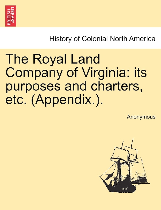 The Royal Land Company Of Virginia: Its Purposes And Charters, Etc. (appendix.).
