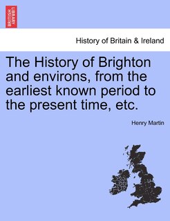 Couverture_The History Of Brighton And Environs, From The Earliest Known Period To The Present Time, Etc.