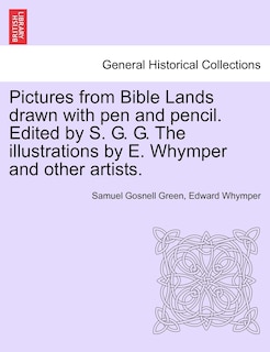 Pictures From Bible Lands Drawn With Pen And Pencil. Edited By S. G. G. The Illustrations By E. Whymper And Other Artists.