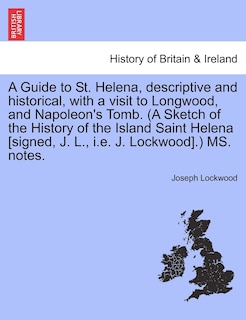 Couverture_A Guide To St. Helena, Descriptive And Historical, With A Visit To Longwood, And Napoleon's Tomb. (a Sketch Of The History Of The Island Saint Helena [signed, J. L., I.e. J. Lockwood].) Ms. Notes.