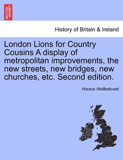 London Lions For Country Cousins A Display Of Metropolitan Improvements, The New Streets, New Bridges, New Churches, Etc. Second Edition.