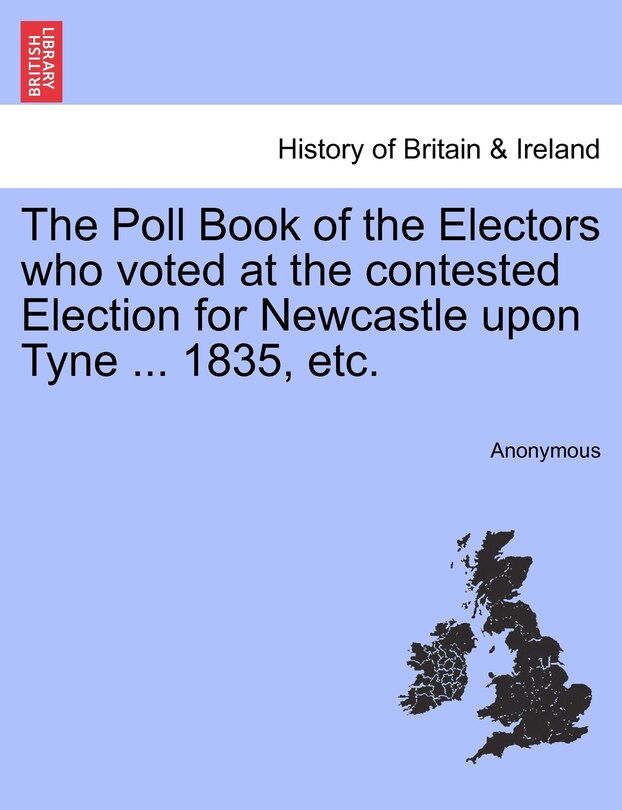 Couverture_The Poll Book Of The Electors Who Voted At The Contested Election For Newcastle Upon Tyne ... 1835, Etc.