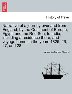 Front cover_Narrative of a journey overland from England, by the Continent of Europe, Egypt, and the Red Sea, to India; including a residence there, and voyage home, in the years 1825, 26, 27, and 28. Vol. I.