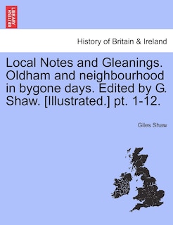 Front cover_Local Notes And Gleanings. Oldham And Neighbourhood In Bygone Days. Edited By G. Shaw. [illustrated.] Pt. 1-12. Vol. Ii