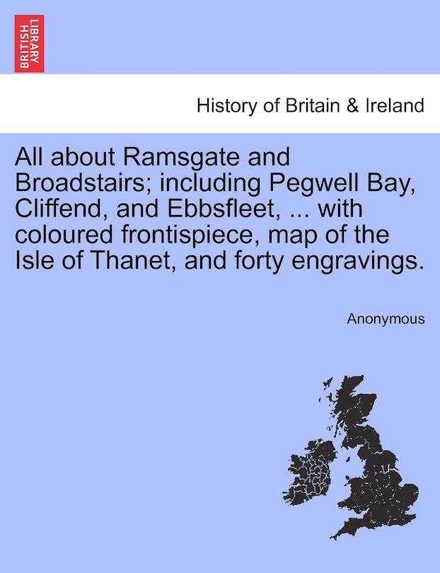 Front cover_All about Ramsgate and Broadstairs; including Pegwell Bay, Cliffend, and Ebbsfleet, ... with coloured frontispiece, map of the Isle of Thanet, and forty engravings. New Edition.