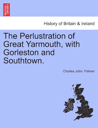 The Perlustration Of Great Yarmouth, With Gorleston And Southtown.