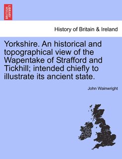Couverture_Yorkshire. An Historical And Topographical View Of The Wapentake Of Strafford And Tickhill; Intended Chiefly To Illustrate Its Ancient State.