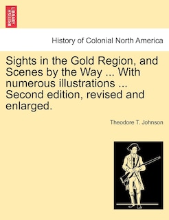 Sights In The Gold Region, And Scenes By The Way ... With Numerous Illustrations ... Second Edition, Revised And Enlarged.