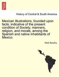 Couverture_Mexican Illustrations, Founded Upon Facts; Indicative Of The Present Condition Of Society, Manners, Religion, And Morals, Among The Spanish And Native Inhabitants Of Mexico.