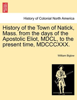 Front cover_History Of The Town Of Natick, Mass. From The Days Of The Apostolic Eliot, Mdcl, To The Present Time, Mdcccxxx.