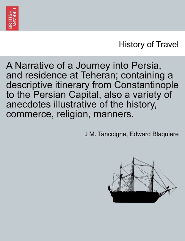 Couverture_A Narrative Of A Journey Into Persia, And Residence At Teheran; Containing A Descriptive Itinerary From Constantinople To The Persian Capital, Also A Variety Of Anecdotes Illustrative Of The History, Commerce, Religion, Manners.